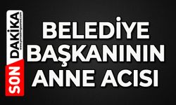 Belediye Başkanının anne acısı