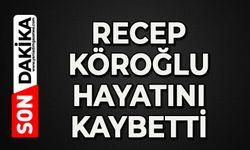 Recep Köroğlu hayatını kaybetti