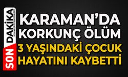 Karaman’da korkunç ölüm: 3 yaşındaki çocuk hayatını kaybetti