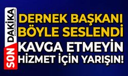 Dernek Başkanı böyle seslendi: Kavga etmeyin hizmet için yarışın!