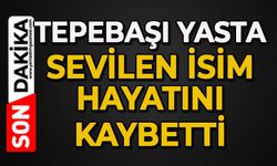 Tepebaşı yasta: Sevilen isim hayatını kaybetti
