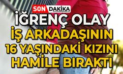 İğrenç olay: İş arkadaşının 16 yaşındaki kızını hamile bıraktı