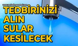 Tedbirinizi alın sular kesilecek