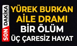 Yürek burkan aile dramı: Bir ölüm, üç çaresiz hayat