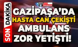 Gazipaşa’da hasta can çekişti ambulans zor yetişti!
