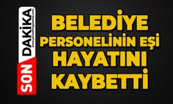 Belediye personelinin eşi hayatını kaybetti