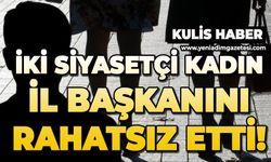 İki siyasetçi kadın il başkanını rahatsız etti!