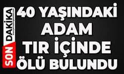 40 yaşındaki adam tır içinde ölü bulundu