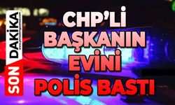CHP’li başkanın evini polis bastı