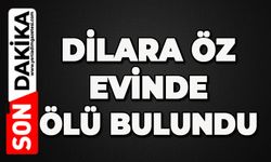Dilara Öz evinde ölü bulundu