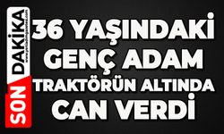 36 yaşındaki adam traktörün altında can verdi
