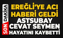 Ereğli'ye acı haberi geldi:  Astsubay Cevat Seymen hayatını kaybetti