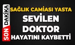 Sağlık camiası yasta: Sevilen doktor hayatını kaybetti