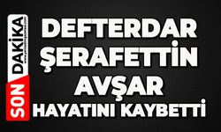 Defterdar Şerafettin Avşar hayatını kaybetti