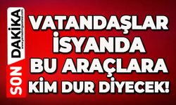 Vatandaşlar isyanda: Bu araçlara kim dur diyecek!