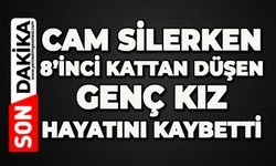 Cam silerken 8’inci kattan düşen genç kız hayatını kaybetti