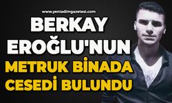 Berkay Eroğlu'nun metruk binada cansız bedeni bulundu
