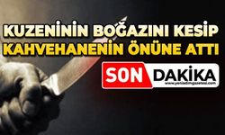 Kuzeninin boğazını kesip kahvehanenin önüne attı