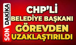 CHP'li Belediye Başkanı görevden uzaklaştırıldı