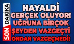 Hayaldi gerçek oluyor: Uğruna birçok şeyden vazgeçti ondan asla vazgeçmedi!