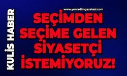 Seçimden seçime gelen siyasetçi istemiyoruz!
