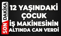 12 yaşındaki çocuk iş makinesinin altında can verdi