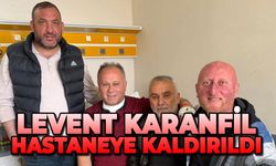 Levent Karanfil hastaneye kaldırıldı