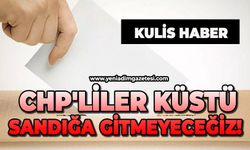 CHP'liler küstü: Sandığa gitmeyeceğiz!