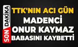 TTK'nın acı günü: Madenci Onur Kaymaz babasını kaybetti