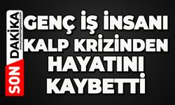Genç iş insanı kalp krizinden hayatını kaybetti