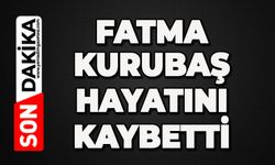 Fatma Kurubaş hayatını kaybetti