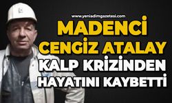 Madenci Cengiz Atalay kalp krizinden hayatını kaybetti