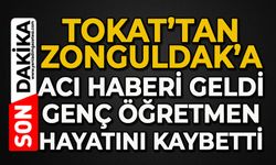 Tokat’tan Zonguldak’a acı haber geldi: Genç öğretmen hayatını kaybetti