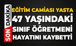 Eğitim camiası yasta: 47 yaşındaki sınıf öğretmeni hayatını kaybetti