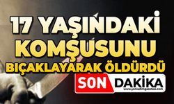 17 yaşındaki komşusunu bıçakladı