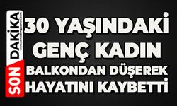 30 yaşındaki genç kadın balkondan düşerek hayatını kaybetti