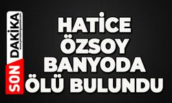 Hatice Özsoy banyoda ölü bulundu
