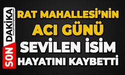 Rat Mahallesi’nin acı günü: Sevilen isim hayatını kaybetti