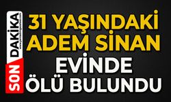 31 yaşındaki Adem Sinan evinde ölü bulundu
