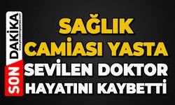 Sağlık camiası yasta: Sevilen doktor hayatını kaybetti
