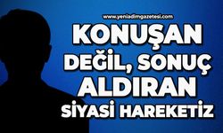 Konuşan değil, sonuç aldıran siyasi hareketiz