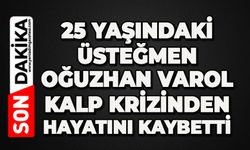 25 yaşındaki Üsteğmen Oğuzhan Varol kalp krizinden hayatını kaybetti