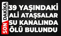 39 yaşındaki Ali Ataşsalar su kanalında ölü bulundu