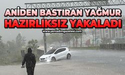Aniden bastıran sağanak hazırlıksız yakaladı