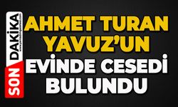 Ahmet Turan Yavuz evinde ölü bulundu