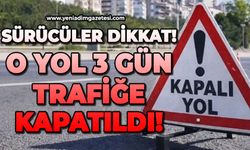 Yol 3 gün trafiğe kapatıldı: Alternatif yollar kullanılacak