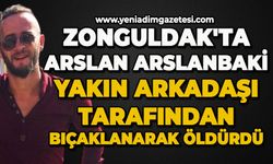 Zonguldak'ta yakın arkadaşı Arslan Arslanbaki'yi bıçaklayarak öldürdü