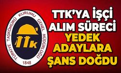 TTK’ya işçi alım süreci: Yedek adaylara şans doğdu