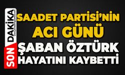 Saadet Partisi'nin acı günü: Şaban Öztürk hayatını kaybetti