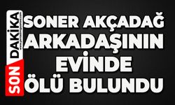 Soner Akçadağ arkadaşının evinde ölü bulundu